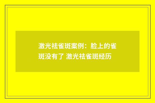 激光祛雀斑案例：脸上的雀斑没有了 激光祛雀斑经历