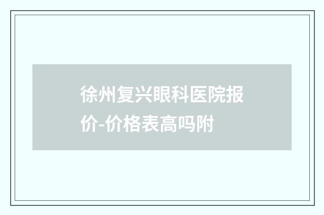 徐州复兴眼科医院报价-价格表高吗附