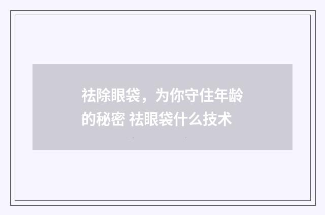 祛除眼袋，为你守住年龄的秘密 祛眼袋什么技术