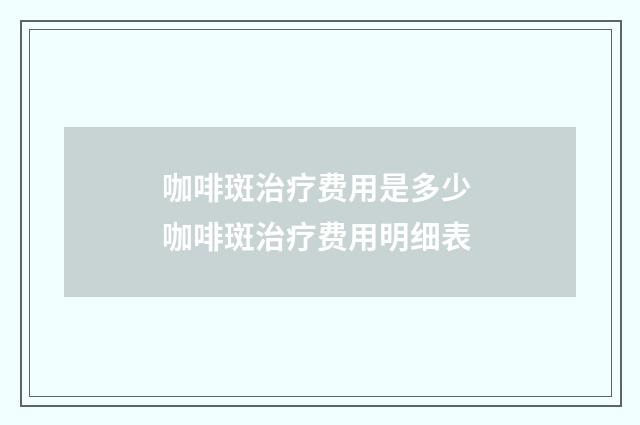 咖啡斑治疗费用是多少 咖啡斑治疗费用明细表