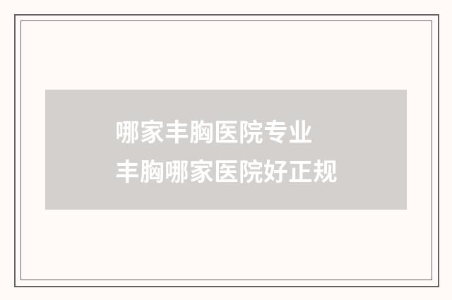 哪家丰胸医院专业 丰胸哪家医院好正规