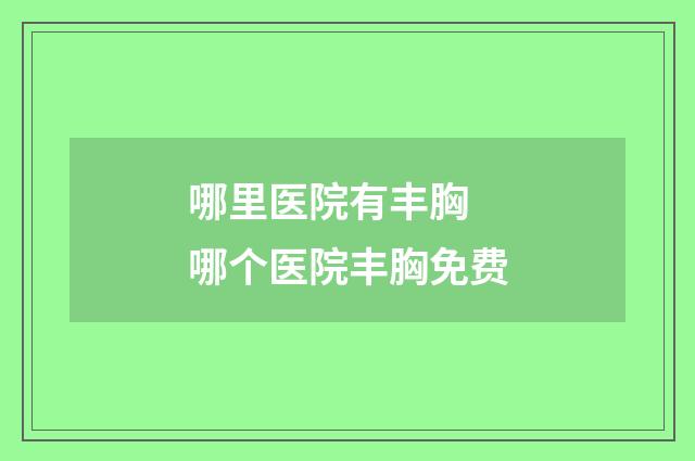哪里医院有丰胸 哪个医院丰胸免费