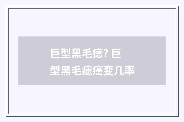 巨型黑毛痣? 巨型黑毛痣癌变几率