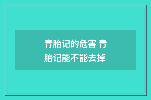 青胎记的危害 青胎记能不能去掉