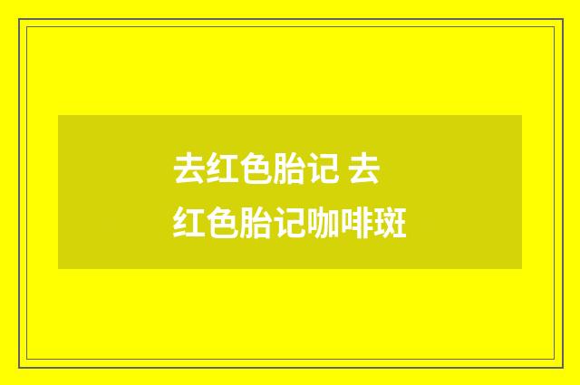 去红色胎记 去红色胎记咖啡斑