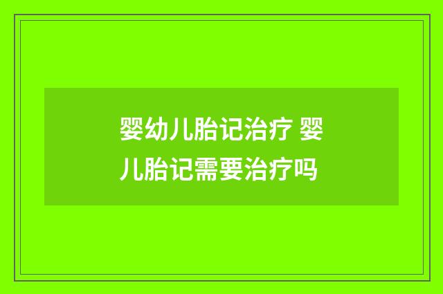 婴幼儿胎记治疗 婴儿胎记需要治疗吗