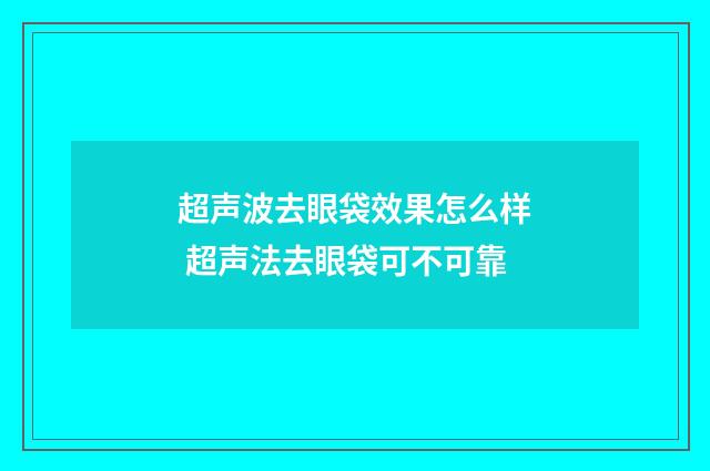 超声波去眼袋效果怎么样 超声法去眼袋可不可靠