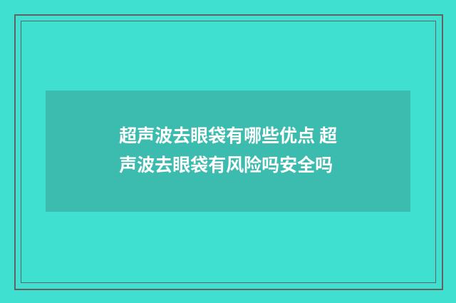 超声波去眼袋有哪些优点 超声波去眼袋有风险吗安全吗