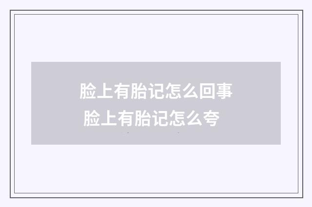 脸上有胎记怎么回事 脸上有胎记怎么夸
