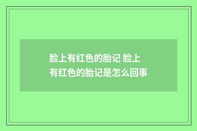 脸上有红色的胎记 脸上有红色的胎记是怎么回事
