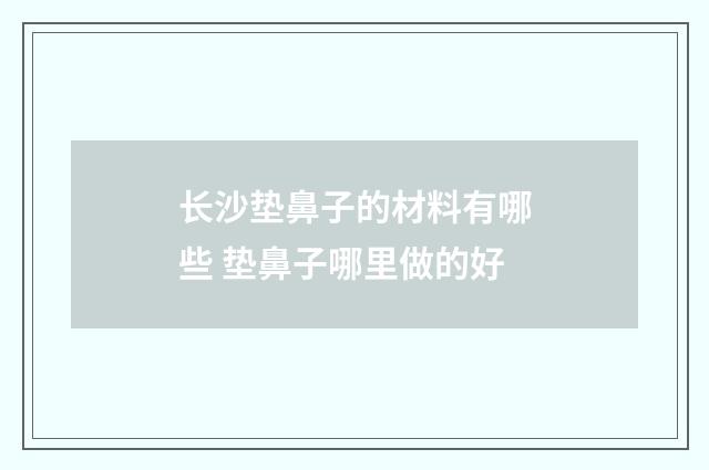 长沙垫鼻子的材料有哪些 垫鼻子哪里做的好