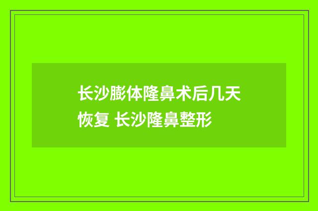 长沙膨体隆鼻术后几天恢复 长沙隆鼻整形