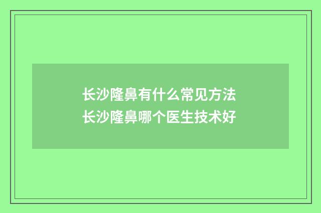 长沙隆鼻有什么常见方法 长沙隆鼻哪个医生技术好