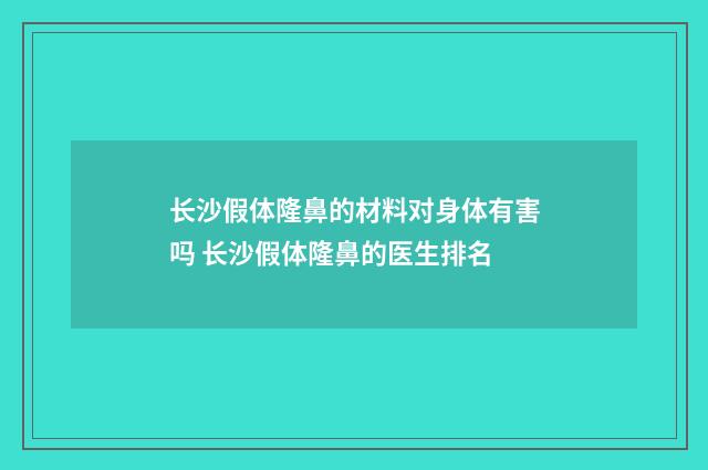 长沙假体隆鼻的材料对身体有害吗 长沙假体隆鼻的医生排名