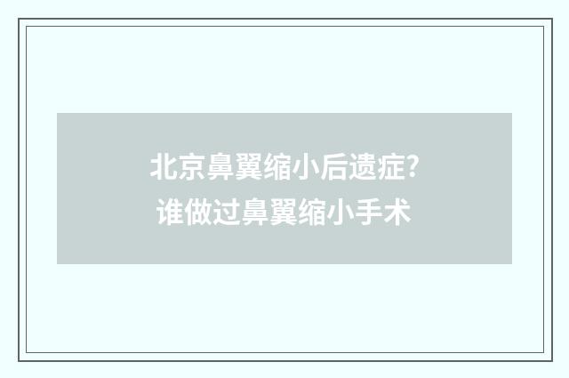 北京鼻翼缩小后遗症? 谁做过鼻翼缩小手术