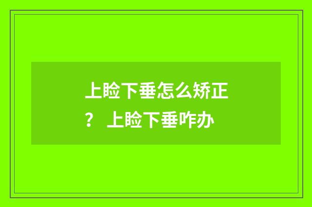 上睑下垂怎么矫正？ 上睑下垂咋办