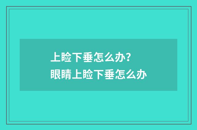 上睑下垂怎么办？ 眼睛上睑下垂怎么办