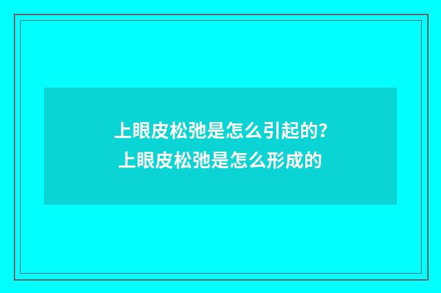 上眼皮松弛是怎么引起的？ 上眼皮松弛是怎么形成的