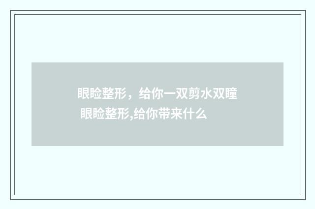 眼睑整形，给你一双剪水双瞳 眼睑整形,给你带来什么