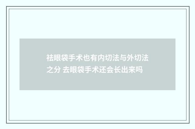 祛眼袋手术也有内切法与外切法之分 去眼袋手术还会长出来吗