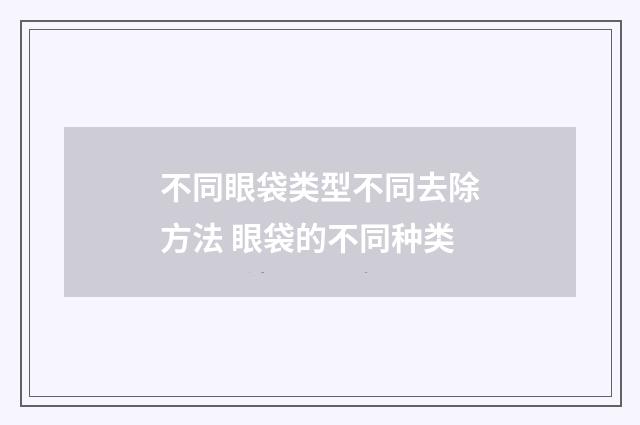 不同眼袋类型不同去除方法 眼袋的不同种类