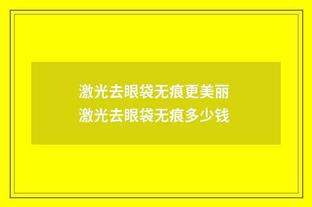 激光去眼袋无痕更美丽 激光去眼袋无痕多少钱
