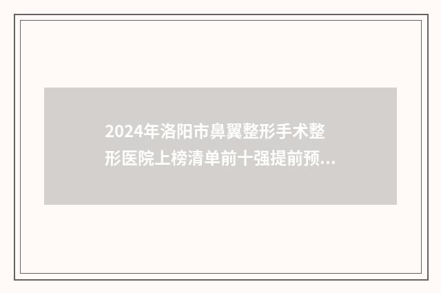 2024年洛阳市鼻翼整形手术整形医院上榜清单前十强提前预告