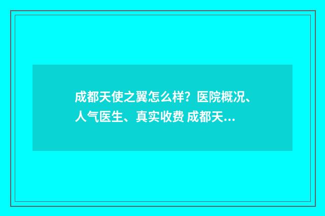 成都天使之翼怎么样？医院概况、人气医生、真实收费 成都天使之翼注射口碑怎么样