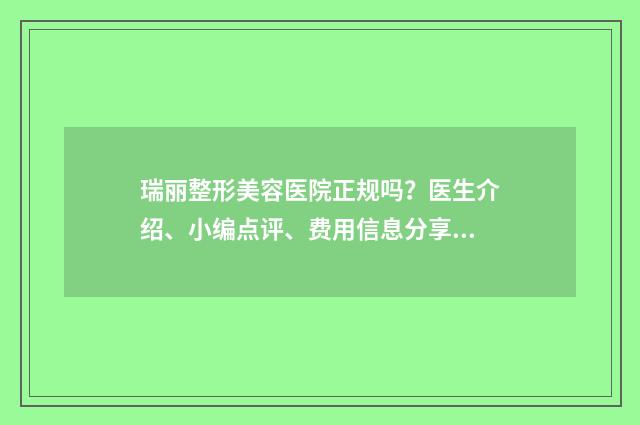 瑞丽整形美容医院正规吗？医生介绍、小编点评、费用信息分享 瑞丽整形美容医院医生简介