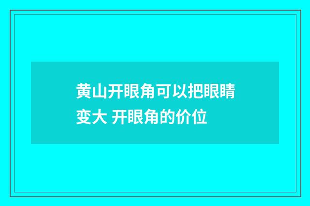 黄山开眼角可以把眼睛变大 开眼角的价位
