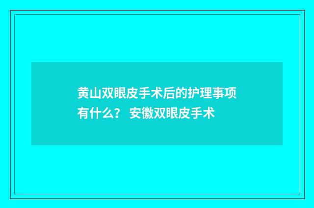黄山双眼皮手术后的护理事项有什么？ 安徽双眼皮手术