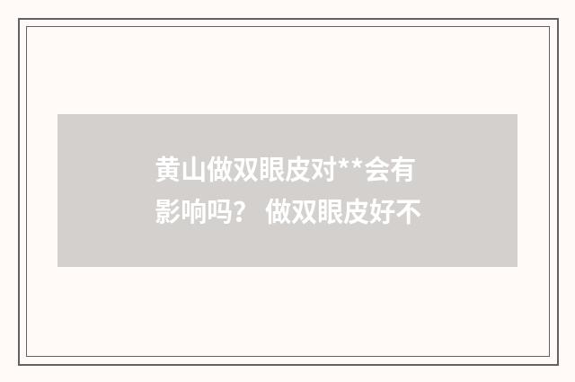 黄山做双眼皮对**会有影响吗? 做双眼皮好不