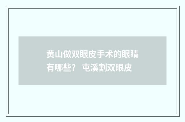 黄山做双眼皮手术的眼睛有哪些？ 屯溪割双眼皮