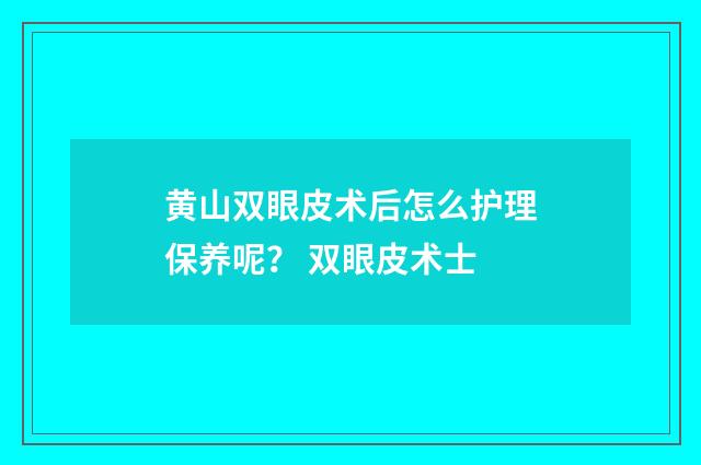 黄山双眼皮术后怎么护理保养呢？ 双眼皮术士