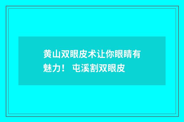 黄山双眼皮术让你眼睛有魅力！ 屯溪割双眼皮