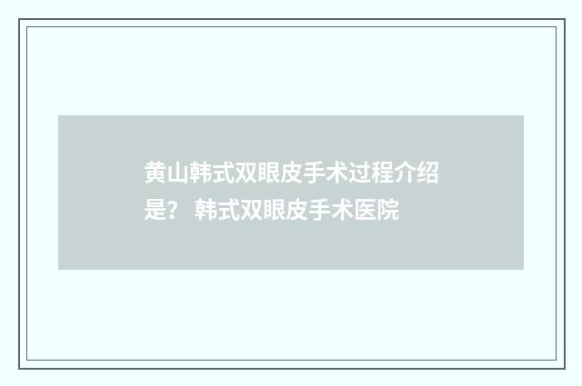 黄山韩式双眼皮手术过程介绍是？ 韩式双眼皮手术医院