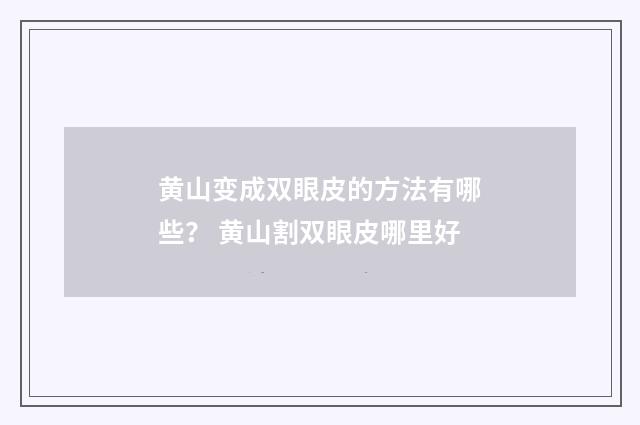 黄山变成双眼皮的方法有哪些？ 黄山割双眼皮哪里好