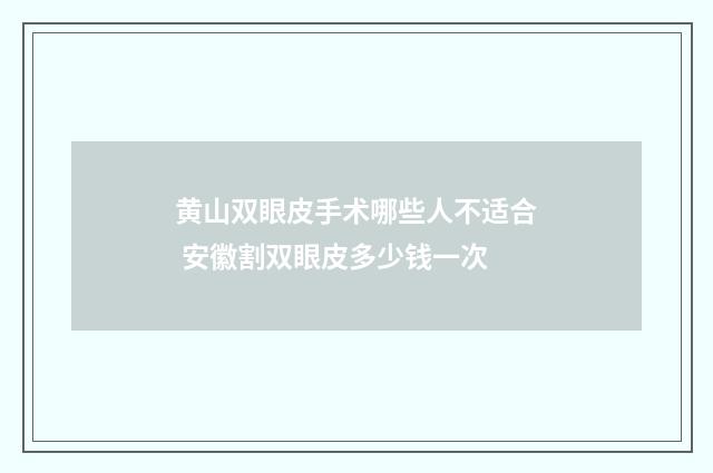 黄山双眼皮手术哪些人不适合 安徽割双眼皮多少钱一次