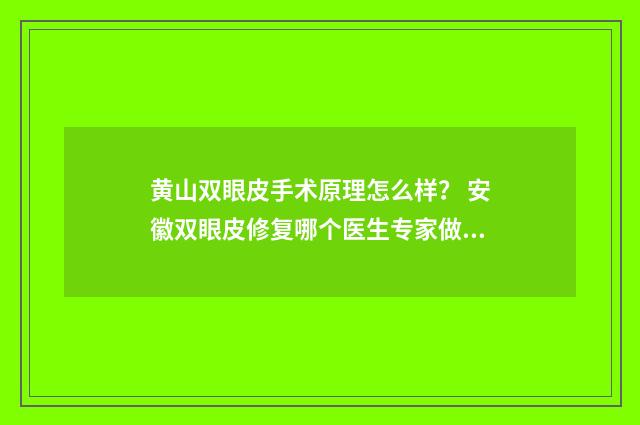 黄山双眼皮手术原理怎么样？ 安徽双眼皮修复哪个医生专家做的好