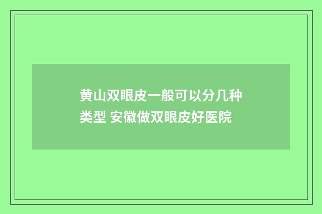黄山双眼皮一般可以分几种类型 安徽做双眼皮好医院
