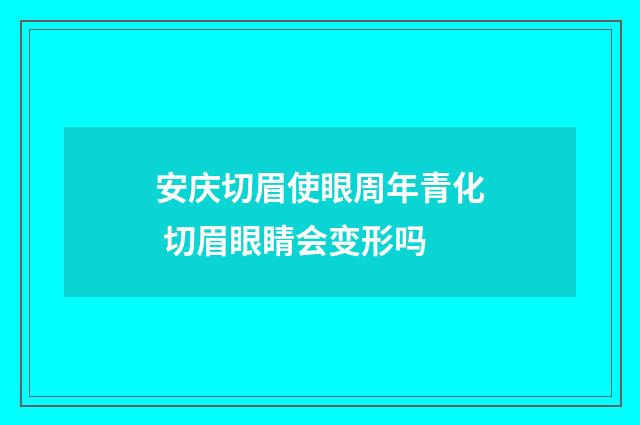 安庆切眉使眼周年青化 切眉眼睛会变形吗