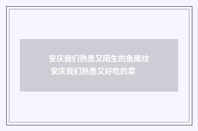 安庆我们熟悉又陌生的鱼尾纹 安庆我们熟悉又好吃的菜