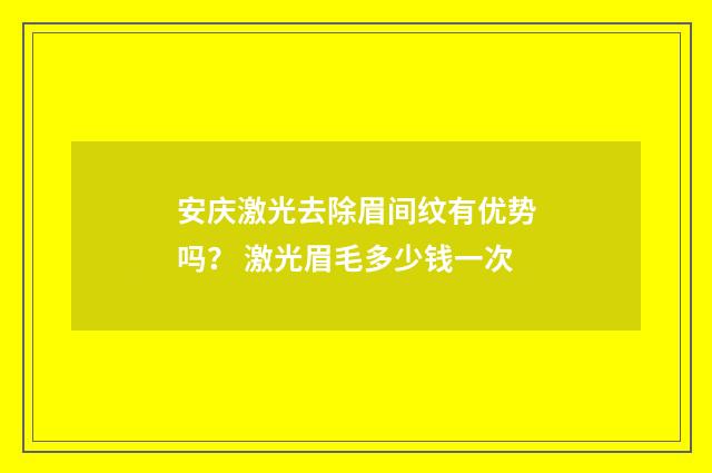 安庆激光去除眉间纹有优势吗？ 激光眉毛多少钱一次