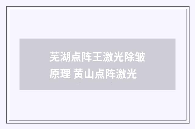 芜湖点阵王激光除皱原理 黄山点阵激光
