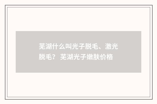 芜湖什么叫光子脱毛、激光脱毛？ 芜湖光子嫩肤价格