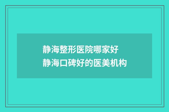 静海整形医院哪家好 静海口碑好的医美机构