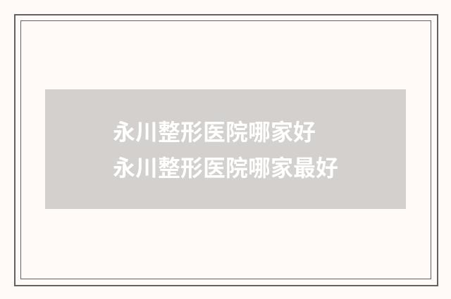 永川整形医院哪家好 永川整形医院哪家最好