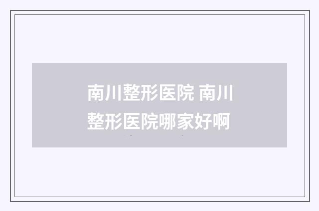 南川整形医院 南川整形医院哪家好啊