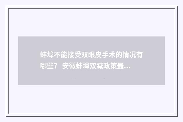 蚌埠不能接受双眼皮手术的情况有哪些？ 安徽蚌埠双减政策最新发布