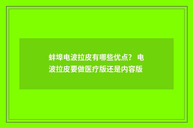 蚌埠电波拉皮有哪些优点？ 电波拉皮要做医疗版还是内容版